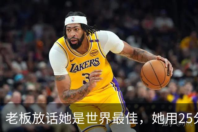 老板放话她是世界最佳，她用25分11板5助回应